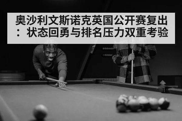 奥沙利文斯诺克英国公开赛复出:状态回勇与排名压力双重考验
